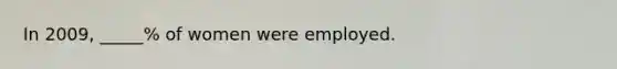 In 2009, _____% of women were employed.