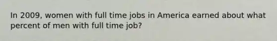 In 2009, women with full time jobs in America earned about what percent of men with full time job?