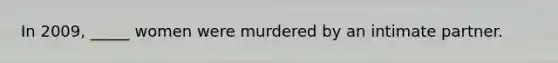 In 2009, _____ women were murdered by an intimate partner.