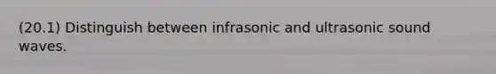 (20.1) Distinguish between infrasonic and ultrasonic sound waves.