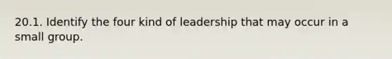 20.1. Identify the four kind of leadership that may occur in a small group.