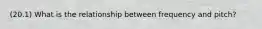 (20.1) What is the relationship between frequency and pitch?
