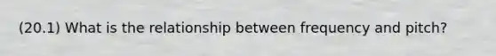 (20.1) What is the relationship between frequency and pitch?