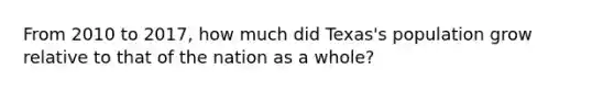 From 2010 to 2017, how much did Texas's population grow relative to that of the nation as a whole?