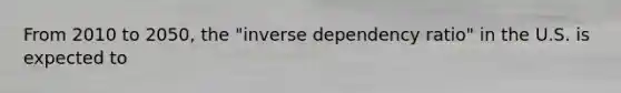 From 2010 to 2050, the "inverse dependency ratio" in the U.S. is expected to