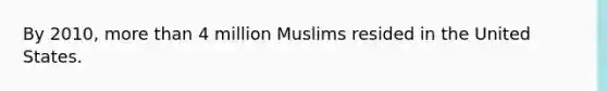 By 2010, <a href='https://www.questionai.com/knowledge/keWHlEPx42-more-than' class='anchor-knowledge'>more than</a> 4 million Muslims resided in the United States.