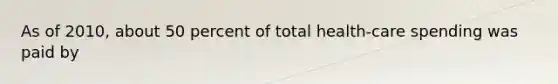 As of 2010, about 50 percent of total health-care spending was paid by