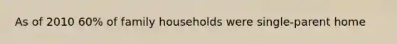 As of 2010 60% of family households were single-parent home