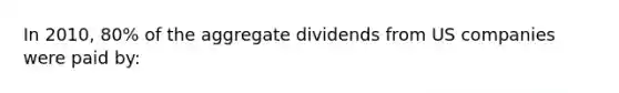 In 2010, 80% of the aggregate dividends from US companies were paid by: