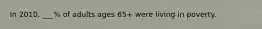 In 2010, ___% of adults ages 65+ were living in poverty.
