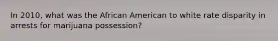 In 2010, what was the African American to white rate disparity in arrests for marijuana possession?