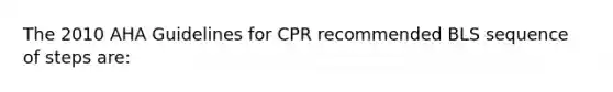 The 2010 AHA Guidelines for CPR recommended BLS sequence of steps are: