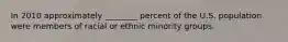 In 2010 approximately ________ percent of the U.S. population were members of racial or ethnic minority groups.