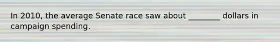 In 2010, the average Senate race saw about ________ dollars in campaign spending.