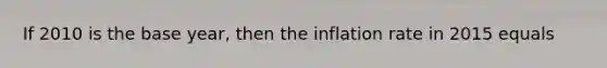 If 2010 is the base year, then the inflation rate in 2015 equals