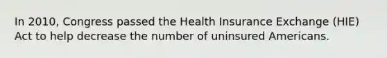 In 2010, Congress passed the Health Insurance Exchange (HIE) Act to help decrease the number of uninsured Americans.