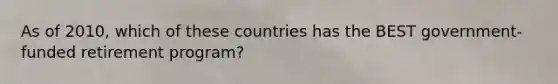 As of 2010, which of these countries has the BEST government-funded retirement program?