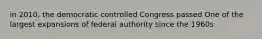 in 2010, the democratic controlled Congress passed One of the largest expansions of federal authority since the 1960s