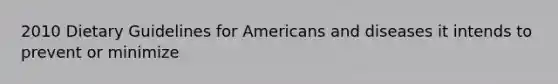 2010 Dietary Guidelines for Americans and diseases it intends to prevent or minimize