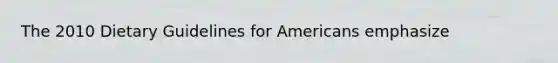 The 2010 Dietary Guidelines for Americans emphasize