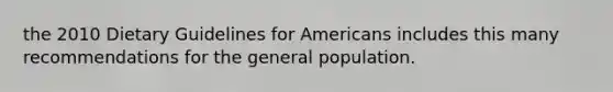 the 2010 Dietary Guidelines for Americans includes this many recommendations for the general population.