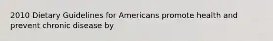 2010 Dietary Guidelines for Americans promote health and prevent chronic disease by