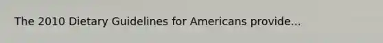 The 2010 Dietary Guidelines for Americans provide...