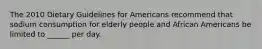 The 2010 Dietary Guidelines for Americans recommend that sodium consumption for elderly people and African Americans be limited to ______ per day.