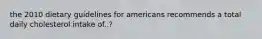 the 2010 dietary guidelines for americans recommends a total daily cholesterol intake of..?