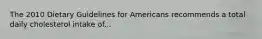 The 2010 Dietary Guidelines for Americans recommends a total daily cholesterol intake of...