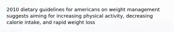 2010 dietary guidelines for americans on weight management suggests aiming for increasing physical activity, decreasing calorie intake, and rapid weight loss