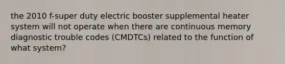 the 2010 f-super duty electric booster supplemental heater system will not operate when there are continuous memory diagnostic trouble codes (CMDTCs) related to the function of what system?