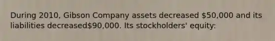 During 2010, Gibson Company assets decreased 50,000 and its liabilities decreased90,000. Its stockholders' equity: