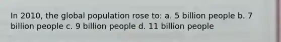 In 2010, the global population rose to: a. 5 billion people b. 7 billion people c. 9 billion people d. 11 billion people