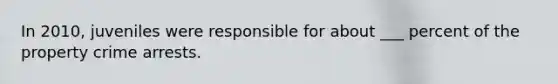 In 2010, juveniles were responsible for about ___ percent of the property crime arrests.