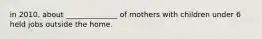 in 2010, about ______________ of mothers with children under 6 held jobs outside the home.