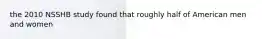 the 2010 NSSHB study found that roughly half of American men and women