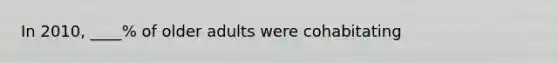 In 2010, ____% of older adults were cohabitating
