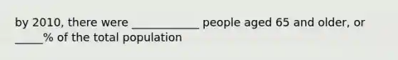 by 2010, there were ____________ people aged 65 and older, or _____% of the total population