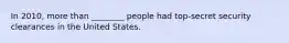 In 2010, more than ________ people had top-secret security clearances in the United States.