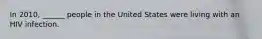 In 2010, ______ people in the United States were living with an HIV infection.
