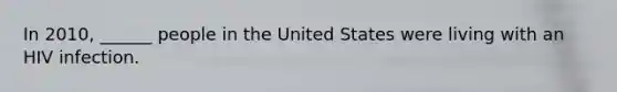In 2010, ______ people in the United States were living with an HIV infection.