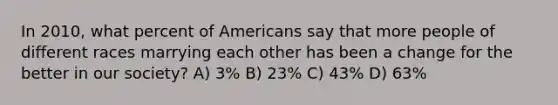 In 2010, what percent of Americans say that more people of different races marrying each other has been a change for the better in our society? A) 3% B) 23% C) 43% D) 63%