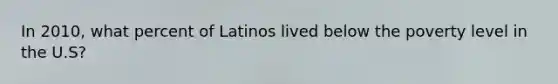 In 2010, what percent of Latinos lived below the poverty level in the U.S?