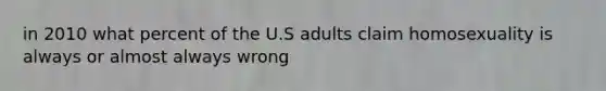 in 2010 what percent of the U.S adults claim homosexuality is always or almost always wrong