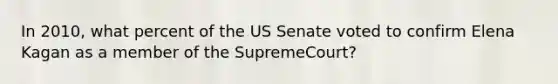 In 2010, what percent of the US Senate voted to confirm Elena Kagan as a member of the SupremeCourt?