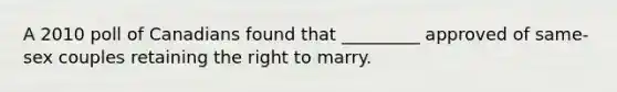 A 2010 poll of Canadians found that _________ approved of same-sex couples retaining the right to marry.