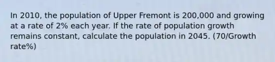 In 2010, the population of Upper Fremont is 200,000 and growing at a rate of 2% each year. If the rate of population growth remains constant, calculate the population in 2045. (70/Growth rate%)