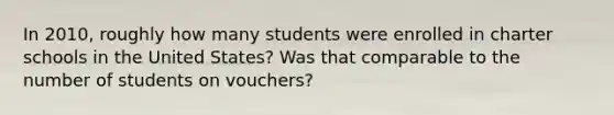 In 2010, roughly how many students were enrolled in charter schools in the United States? Was that comparable to the number of students on vouchers?