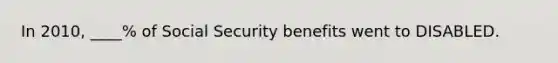 In 2010, ____% of Social Security benefits went to DISABLED.